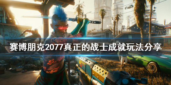 赛博朋克2077真正的战士成就怎么玩 2077真实
