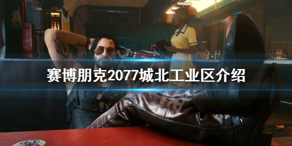 赛博朋克2077城北工业区危险吗（赛博朋克2077主城）