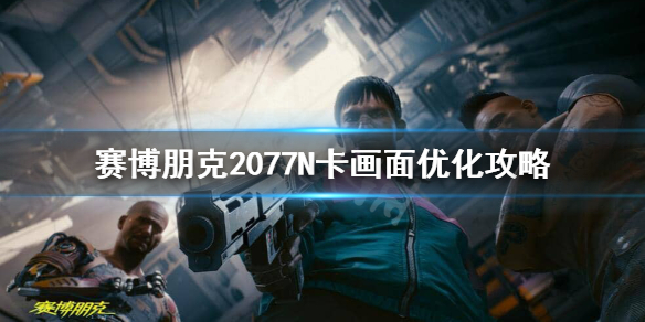 赛博朋克2077N卡怎么优化画面（2077n卡优化设置）