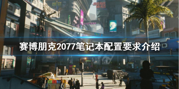 赛博朋克2077笔记本配置要求高吗 赛博朋克2077笔记本配置要求笔记本