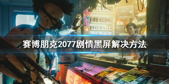 赛博朋克2077剧情黑屏怎么办 赛博朋克2077bug黑屏