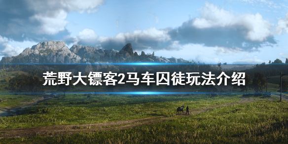 荒野大镖客2马车囚徒怎么玩 荒野大镖客2马车囚徒怎么玩视频