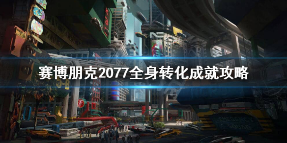 赛博朋克2077全身转化成就怎么完成（2077全身义体化）