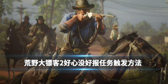 荒野大镖客2好心没好报任务怎么触发（大镖客2 好心没好报）