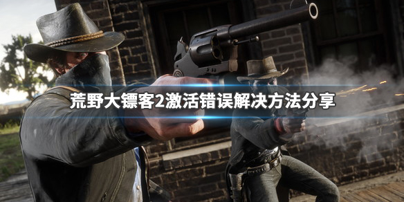 荒野大镖客2激活错误怎么办 荒野大镖客2激活错误有效解决办法