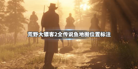 荒野大镖客2全传说鱼地图位置标注（荒野大镖客2全传说鱼奖励）