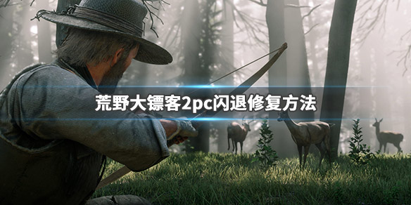 荒野大镖客2pc版持续闪退怎么办（荒野大镖客2pc闪退解决）