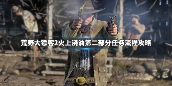 荒野大镖客2火上浇油第二部分怎么做（荒野大镖客2火上浇油任务怎么过）