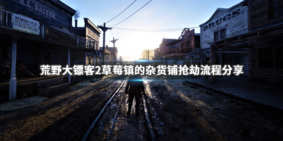 荒野大镖客2草莓镇的杂货铺怎么抢（荒野大镖客2草莓镇杂货铺在哪）