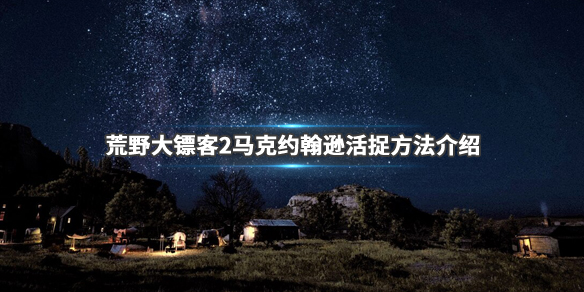 荒野大镖客2马克约翰逊怎么抓 荒野大镖客2马克约翰逊怎么抓到的