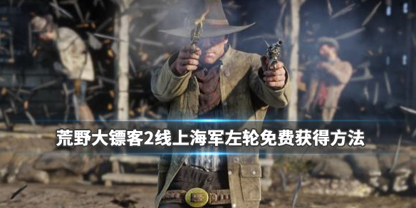 荒野大镖客2海军左轮手枪怎么拿 荒野大镖客2 海军左轮