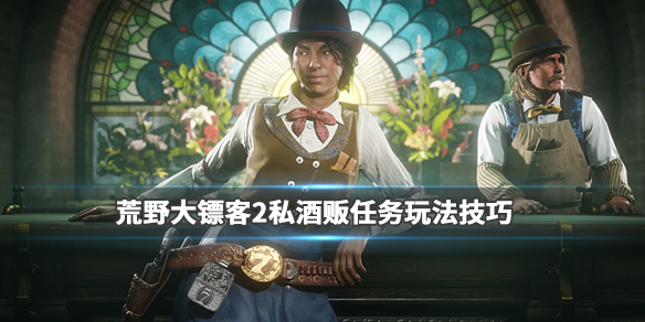 荒野大镖客2私酒贩职业怎么玩 荒野大镖客2私酒贩职业在哪里开