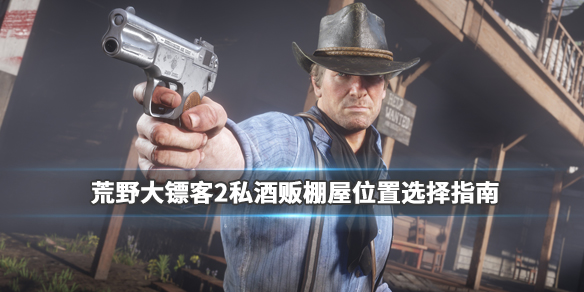 荒野大镖客2私酒贩棚屋位置选择指南（荒野大镖客2私酒贩做什么酒好）