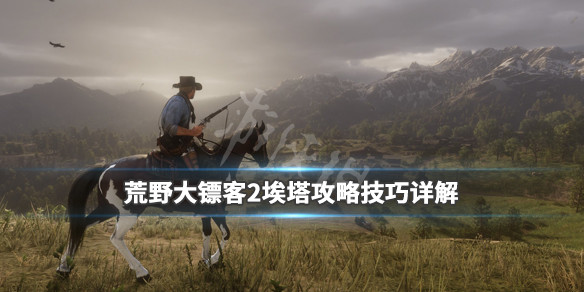 荒野大镖客2埃塔攻略技巧详解 荒野大镖客2ol埃塔攻略