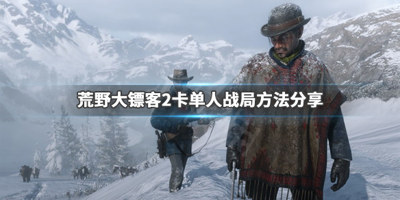 荒野大镖客2卡单人战局方法分享 荒野大镖客2卡单人战局方法分享