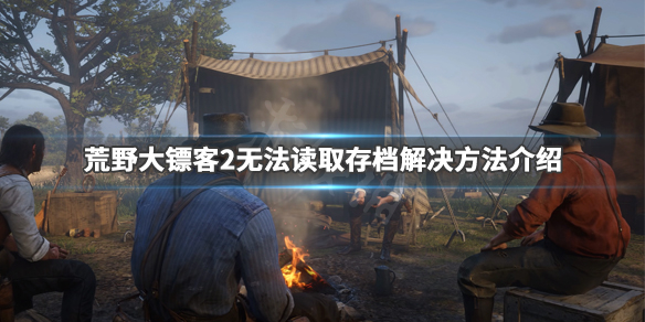 荒野大镖客2无法读取存档怎么办（荒野大镖客2读不了档）