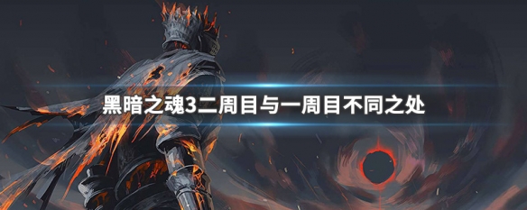 黑暗之魂3二周目与一周目不同之处（黑暗之魂三二周目和一周目的区别）