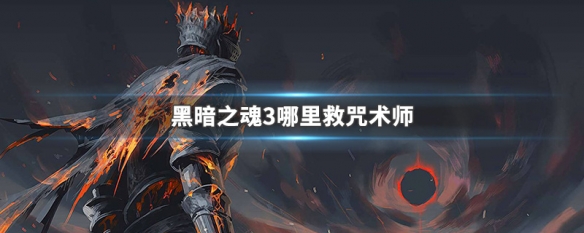 黑暗之魂3哪里救咒术师（黑暗之魂3怎么救咒术师）