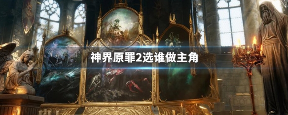 神界原罪2选谁做主角 神界原罪2选哪四个人物