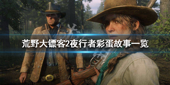 荒野大镖客2夜行者彩蛋故事一览（荒野大镖客2夜行者彩蛋位置）