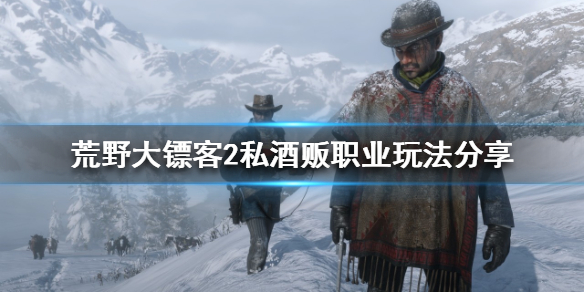 荒野大镖客2私酒贩该怎么玩 荒野大镖客2online私酒贩