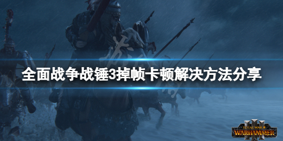 全面战争战锤3卡顿怎么办 全面战争战锤3卡顿怎么办解决
