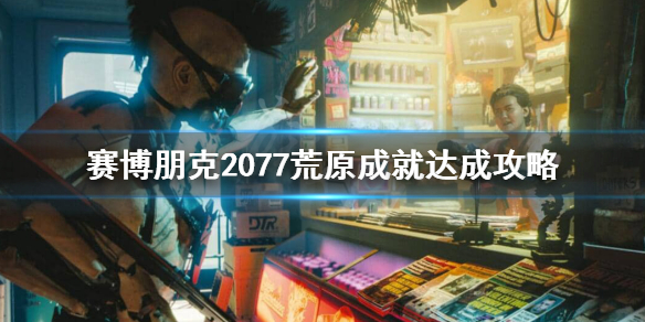 赛博朋克2077荒原成就怎么做 赛博朋克2077赛博精神病任务荒原