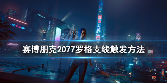 赛博朋克2077罗格支线怎么触发 赛博朋克2077 罗格支线