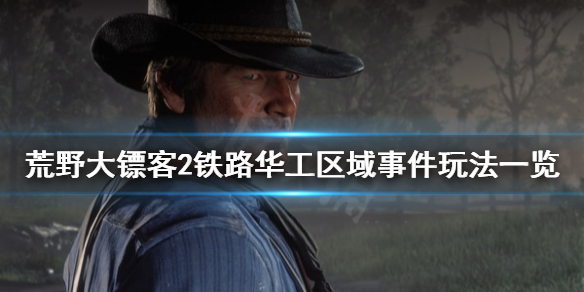 荒野大镖客2铁路华工区域事件怎么玩 荒野大镖客2修铁路华工