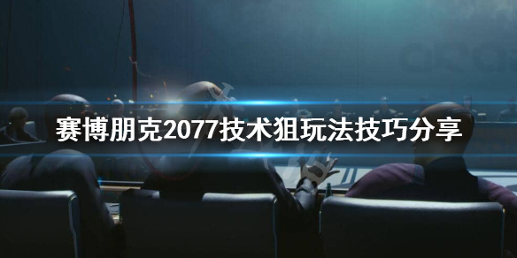 赛博朋克2077技术狙击枪怎么玩 赛博朋克2077 狙击技能