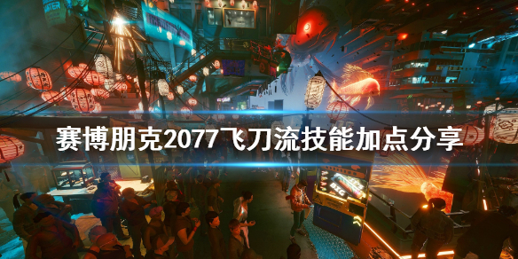 赛博朋克2077飞刀流技能点怎么加 2077 飞刀技能