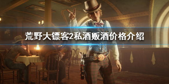 荒野大镖客2私酒贩酒价格介绍 荒野大镖客2私酒贩赚钱攻略