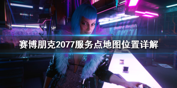 赛博朋克2077服务点在哪（赛博朋克2077哪里有服务）