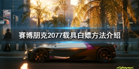 赛博朋克2077载具白嫖方法介绍（赛博朋克白嫖车子）