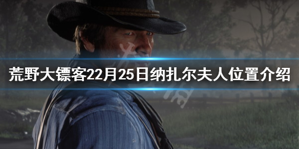 荒野大镖客22月25日纳扎尔夫人在哪（荒野大镖客2纳扎夫人不见了）