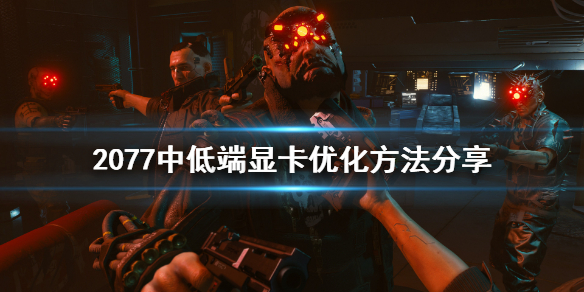 赛博朋克2077中低端显卡怎么优化（赛博朋克2077低配提高帧数）