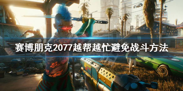 赛博朋克2077越帮越忙怎么避免战斗（赛博朋克2077避免坏结局）
