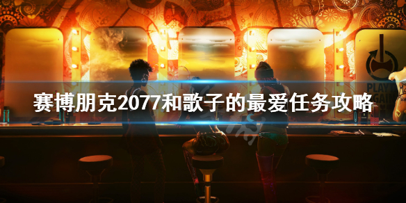 赛博朋克2077和歌子的最爱任务攻略（塞博朋克2077和歌子的最爱）