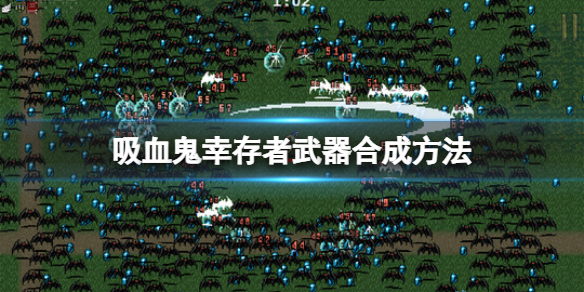 吸血鬼幸存者道具怎么合成（吸血鬼幸存者道具合成表）