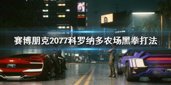 赛博朋克2077科罗纳多农场黑拳怎么打 赛博朋克黑拳科罗拉多农场