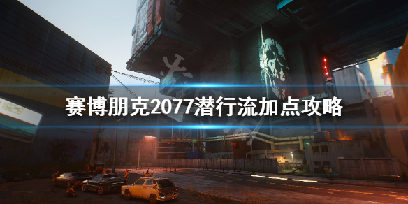 赛博朋克2077潜行暗杀流怎么加点 赛博朋克2077潜行击杀