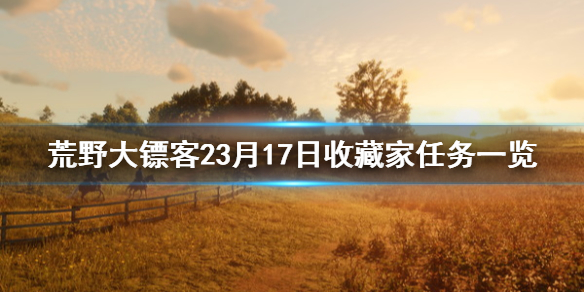 荒野大镖客23月17日收藏家任务一览 荒野大镖客2ol收藏家实时地图