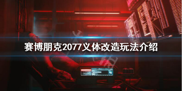 赛博朋克2077义体改造是什么 赛博朋克2077 义体改造