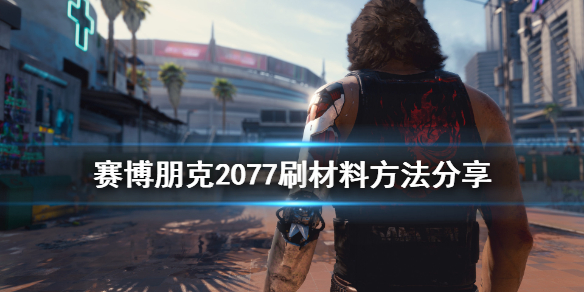 赛博朋克2077怎么刷材料（赛博朋克2077刷材料bug不好用了）