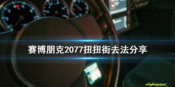 赛博朋克2077扭扭街在哪 赛博朋克2077扭扭街在哪儿?