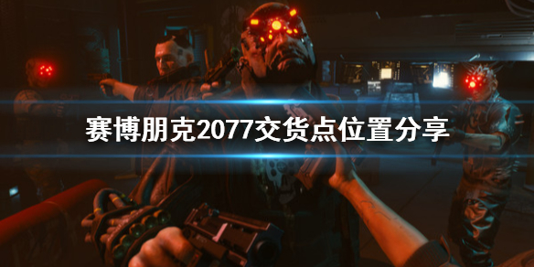 赛博朋克2077交货点在哪 赛博朋克2077 交货点