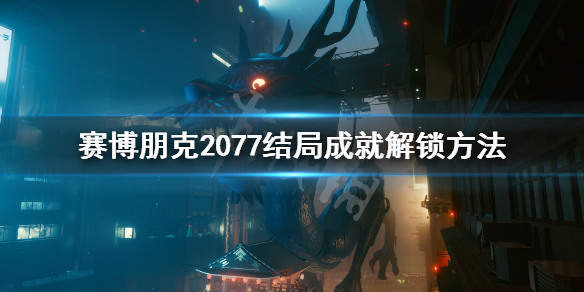 赛博朋克2077结局成就怎么达成 赛博朋克2077全结局成就