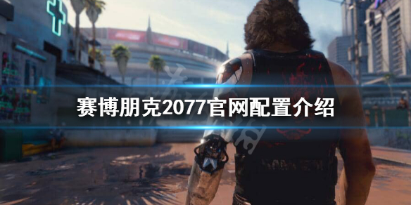 赛博朋克2077官网配置要求高吗 赛博朋克2077官网配置要求高吗值得买吗