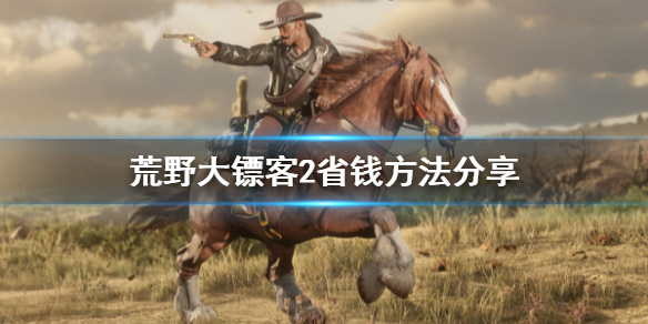 荒野大镖客2怎么省钱 荒野大镖客2咋样