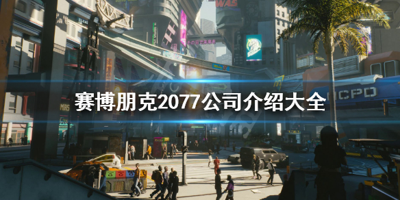 赛博朋克2077公司介绍大全 赛博朋克2077几大企业